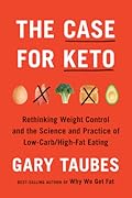The Case for Keto: Rethinking Weight Control and the Science and Practice of Low-Carb/High-Fat Eating