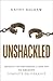 Unshackled: Breaking the Strongholds of Your Past to Receive Complete Deliverance
