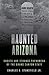 Haunted Arizona: Ghosts and...