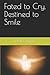 Fated to Cry, Destined to S...
