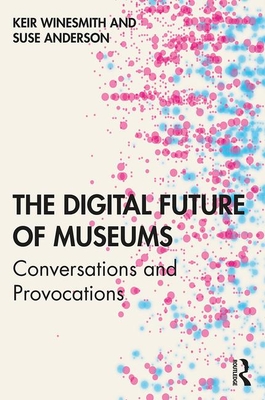 The Digital Future of Museums: Conversations and Provocations (Paperback)