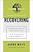 Recovering: From Brokenness and Addiction to Blessedness and Community