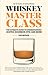 Whiskey Master Class: The Ultimate Guide to Understanding Scotch, Bourbon, Rye, and More