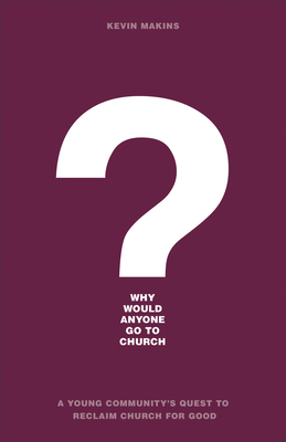 Why Would Anyone Go to Church?: A Young Community's Quest to Reclaim Church for Good (Paperback)