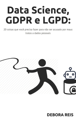 Data Science, GDPR e LGPD:: 20 coisas que você precisa fazer para não ser acusado por maus tratos a dados pessoais (1) (Portuguese Edition)