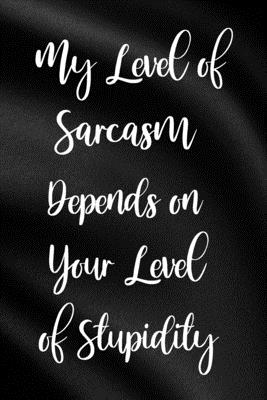 My Level of Sarcasm Depends on Your Level of Stupidity: Funny Sassy Quote Notebook Holiday Gag Gift Exchange for Friend or Co-Worker Who Enjoys Snarky Sarcastic Jokes