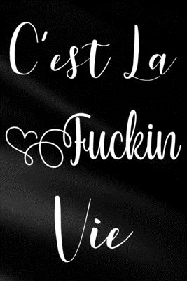 C'est La Fuckin Vie: Funny Sassy Quote Notebook Holiday Gag Gift Exchange for Friend or Co-Worker Who Enjoys Snarky Sarcastic Jokes