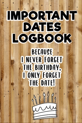 Important Dates Logbook! Because I never forget the birthday, I only forget the date: Book of Birthdays, Anniversaries, and Special Events of Birthdays, Anniversaries, and Special Events