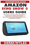 Amazon Echo Show 5 Users Guide: The Ultimate User Manual With Step By Step Instructions to Master the Echo Show Device, Tips, Tricks, Setup & Alexa Skills Like a Pro. (Complete 2019 Edition) Amazon Echo Show 5 Users Guide: The Ultimate User Manual With Step By Step Instructions to Master the Echo Show Device, Tips, Tricks, Setup & Alexa Skills Like a Pro. (Complete 2019 Edition)