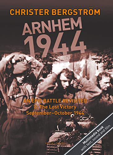 Arnhem 1944 -- An Epic Battle Revisited: Volume II: The Lost Victory -- September-October 1944 (Hardcover)