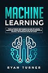 Machine Learning: The Ultimate Beginner’s Guide to Learn Machine Learning, Artificial Intelligence & Neural Networks Step by step