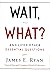 Wait, What?: A Thought-Provoking Guide To Asking The Right Questions