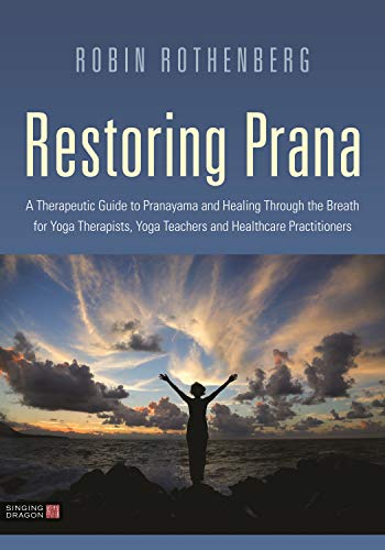 Restoring Prana: A Therapeutic Guide to Pranayama and Healing Through the Breath for Yoga Therapists, Yoga Teachers, and Healthcare Practitioners (Kindle Edition)
