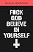 F*CK god , Believe in yours...
