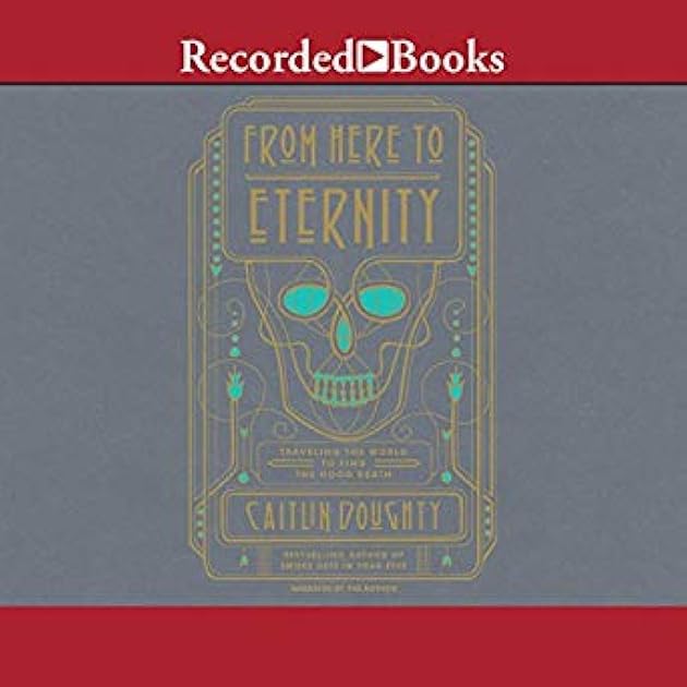 From Here to Eternity: Traveling the World to Find the Good Death