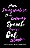 More Imaginative Than Ordinary Speech by Cat Ellington More Imaginative Than Ordinary Speech by Cat Ellington