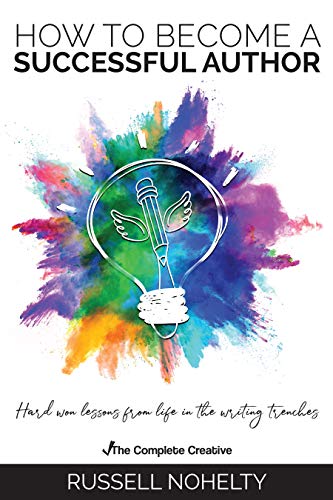 How to Become a Successful Author: Hard Won Lessons from Life in the Writing Trenches (The Complete Creative Book 2)