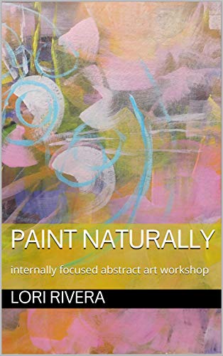 paint naturally: internally focused abstract art workshop (Kindle Edition)