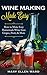 Wine Making Made Easy: How to Make Easy Homemade Wine from Grapes, Fruit, & More