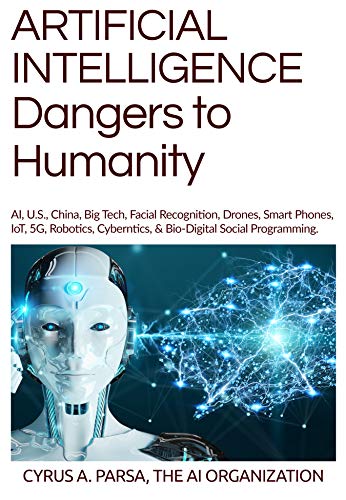 ARTIFICIAL INTELLIGENCE Dangers to Humanity: AI, U.S., China, Big Tech, Facial Recogniton, Drones, Smart Phones, IoT, 5G, Robotics, Cybernetics, & Bio-Digital Social Programming (Kindle Edition)