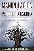Manipulación y Psicología Oscura: Cómo aprender a leer a las personas, detectar la manipulación emocional encubierta, detectar el engaño y defenderse del ... tóxicas
