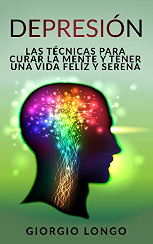 DEPRESIÓN: Las técnicas para curar la mente y tener una vida felíz y serena (Spanish Edition)
