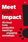 Meet with Impact: 40 Visual Tools for Productive Meetings and Engaging Workshops