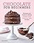 Chocolate for Beginners: Techniques and Recipes for Making Chocolate Candy, Confections, Cakes and More