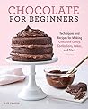 Chocolate for Beginners: Techniques and Recipes for Making Chocolate Candy, Confections, Cakes and More Chocolate for Beginners: Techniques and Recipes for Making Chocolate Candy, Confections, Cakes and More