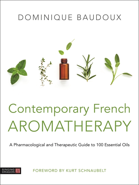 Contemporary French Aromatherapy: A Pharmacological and Therapeutic Guide to 100 Essential Oils