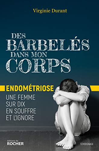 Des barbelés dans mon corps: Endométriose : une femme sur dix en souffre et l'ignore (French Edition)