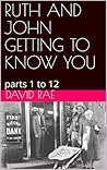 RUTH AND JOHN GETTING TO KNOW YOU : parts 1 to 12