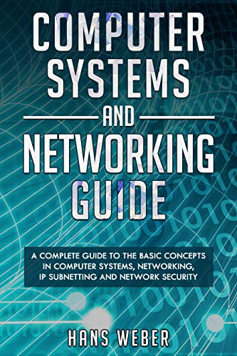 Computer Systems and Networking Guide: A Complete Guide to the Basic Concepts in Computer Systems, Networking, IP Subnetting and Network Security (Hacking Network Protocols)