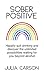 Sober Positive: Happily quit drinking and discover the unlimited possibilities waiting for you beyond alcohol