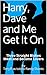 Harry, Dave and Me Get It O...