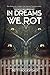 In Dreams We Rot