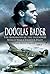 Douglas Bader: The Biography of the Legendary World War II Fighter Pilot