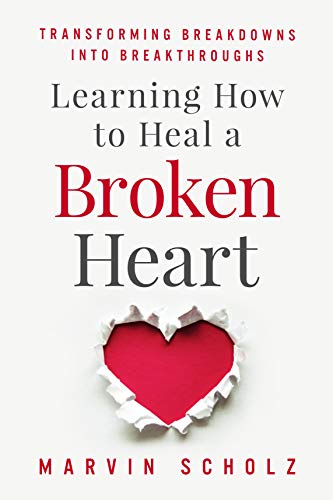 Learning How to Heal a Broken Heart: Transforming Breakdowns into Breakthroughs (Kindle Edition)