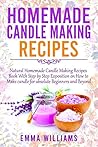 Homemade Candle Making Recipes: Natural Homemade Candle Making Recipes Book With Step by Step Exposition on How to Make candle for absolute Beginners and Beyond Homemade Candle Making Recipes: Natural Homemade Candle Making Recipes Book With Step by Step Exposition on How to Make candle for absolute Beginners and Beyond