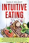 INTUITIVE EATING: Discover the Revolutionary Program that Works by a Complete Step by Step Guide to end your battle with food, Stop Emotional Binge Eating, Overcome Guilty Deprivation....