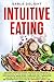 INTUITIVE EATING: Discover the Revolutionary Program that Works by a Complete Step by Step Guide to end your battle with food, Stop Emotional Binge Eating, Overcome Guilty Deprivation....