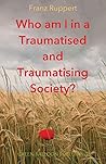 Who am I in a Traumatised and Traumatising Society?: How perpetrator-victim-dynamics determine our life, and how we can break free