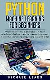 Python Machine Learning For Beginners: An introduction to neural networks and a brief overview of the processes you need to know when programming computers and coding with python Python Machine Learning For Beginners: An introduction to neural networks and a brief overview of the processes you need to know when programming computers and coding with python