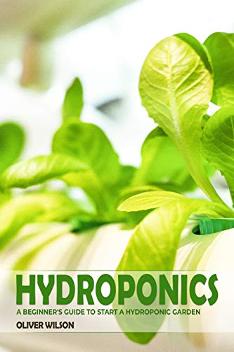 Hydroponics: A Beginner's Guide To Start a Hydroponic Garden (Kindle Edition)