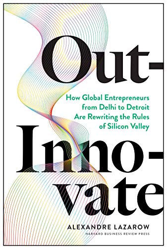 Out-Innovate: How Global Entrepreneurs--from Delhi to Detroit--Are Rewriting the Rules of Silicon Valley (Hardcover)