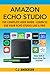 Amazon Echo Studio The Complete User Guide - Learn to Use Your Echo Studio Like A Pro: Alexa Skills and Smart Home Tips