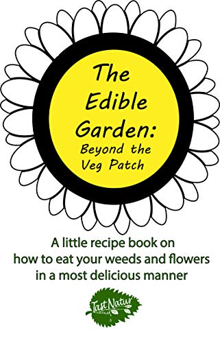 The Edible Garden: Beyond the Veg Patch: A little recipe book on how to eat your weeds and flowers in a most delicious manner (Kindle Edition)