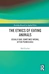 The Ethics of Eating Animals: Usually Bad, Sometimes Wrong, Often Permissible (Routledge Research in Applied Ethics) The Ethics of Eating Animals: Usually Bad, Sometimes Wrong, Often Permissible (Routledge Research in Applied Ethics)