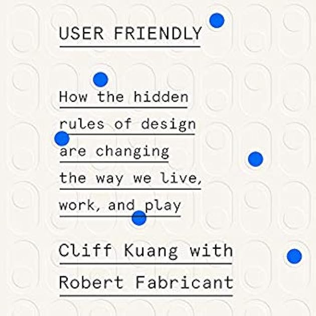 User Friendly: How the Hidden Rules of Design Are Changing the Way We Live, Work, and Play