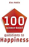100 Science-Based Questions To Happiness: 100 Science-Based Questions That Help You Discover Your Way To More Happiness (100 Questions Book 1)